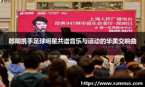 郎朗携手足球明星共谱音乐与运动的华美交响曲