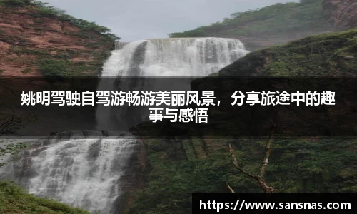 姚明驾驶自驾游畅游美丽风景，分享旅途中的趣事与感悟