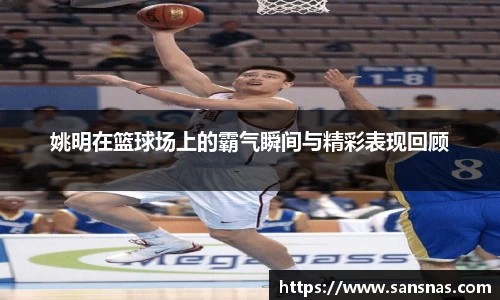 姚明在篮球场上的霸气瞬间与精彩表现回顾