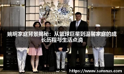 姚明家庭背景揭秘：从篮球巨星到温馨家庭的成长历程与生活点滴