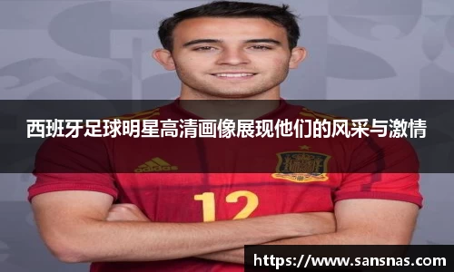 西班牙足球明星高清画像展现他们的风采与激情