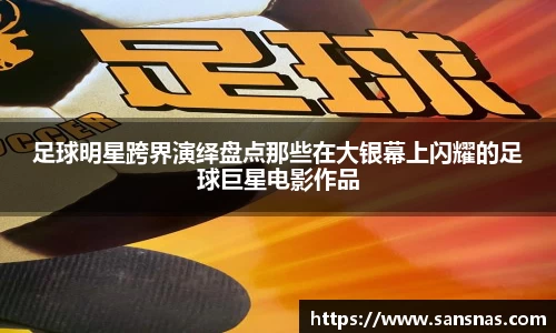 足球明星跨界演绎盘点那些在大银幕上闪耀的足球巨星电影作品