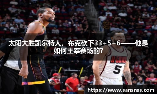 太阳大胜凯尔特人，布克砍下33+5+6——他是如何主宰赛场的？