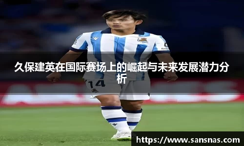 久保建英在国际赛场上的崛起与未来发展潜力分析