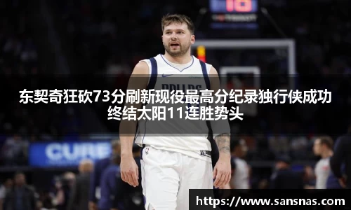 东契奇狂砍73分刷新现役最高分纪录独行侠成功终结太阳11连胜势头